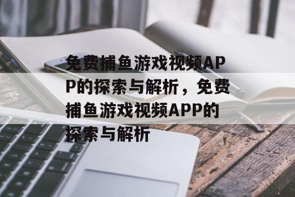 免费捕鱼游戏视频APP的探索与解析,免费捕鱼游戏视频APP的探索与解析 免费捕鱼游戏视频APP的探索与解析,免费捕鱼游戏视频APP的探索与解析