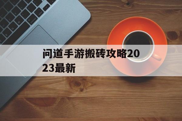 问道手游搬砖攻略2023最新 问道手游搬砖攻略2023最新