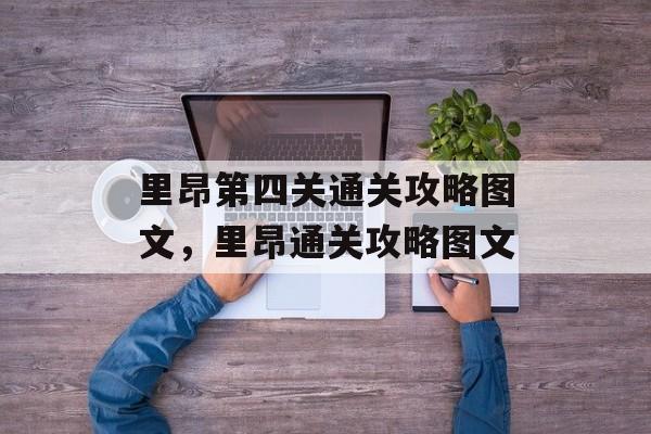 里昂第四关通关攻略图文,里昂通关攻略图文 里昂第四关通关攻略图文,里昂通关攻略图文