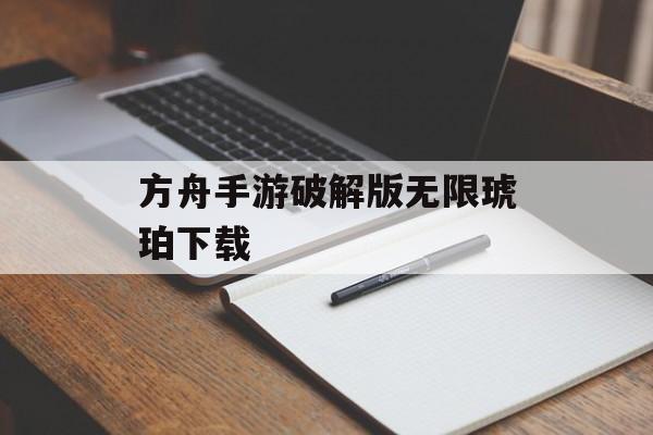 方舟手游破解版无限琥珀下载 方舟手游破解版无限琥珀下载
