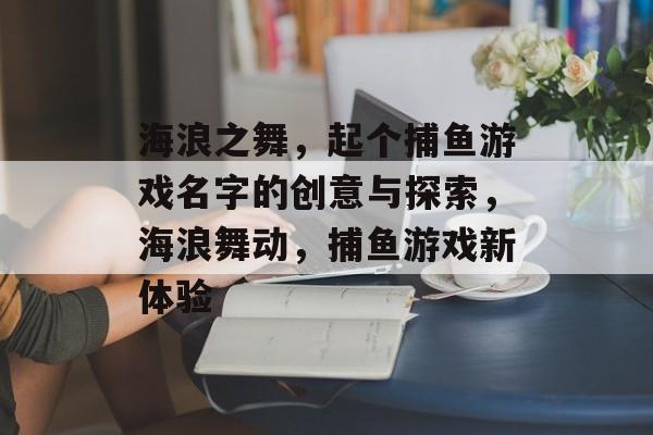 海浪之舞,起个捕鱼游戏名字的创意与探索,海浪舞动,捕鱼游戏新体验 海浪之舞,起个捕鱼游戏名字的创意与探索,海浪舞动,捕鱼游戏新体验