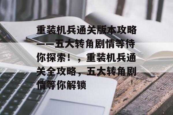 重装机兵通关版本攻略——五大转角剧情等待你探索!,重装机兵通关全攻略,五大转角剧情等你解锁 重装机兵通关版本攻略——五大转角剧情等待你探索!,重装机兵通关全攻略,五大转角剧情等你解锁