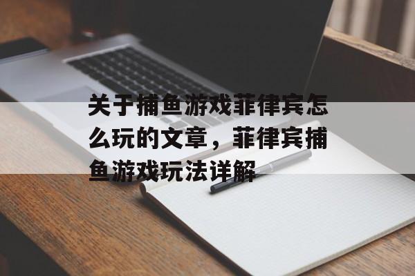 关于捕鱼游戏菲律宾怎么玩的文章,菲律宾捕鱼游戏玩法详解 关于捕鱼游戏菲律宾怎么玩的文章,菲律宾捕鱼游戏玩法详解