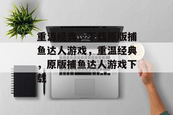 重温经典,下载原版捕鱼达人游戏,重温经典,原版捕鱼达人游戏下载 重温经典,下载原版捕鱼达人游戏,重温经典,原版捕鱼达人游戏下载