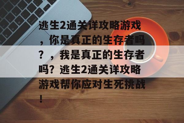 逃生2通关详攻略游戏，你是真正的生存者吗？，我是真正的生存者吗？逃生2通关详攻略游戏帮你应对生死挑战！