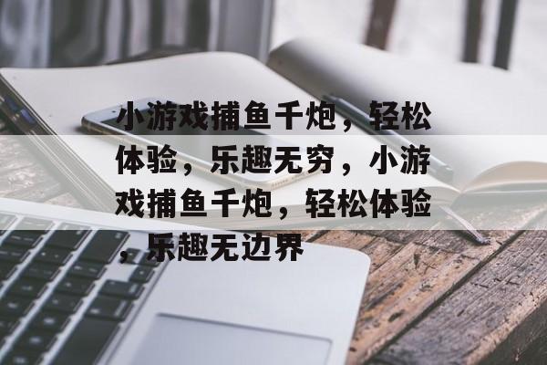 小游戏捕鱼千炮,轻松体验,乐趣无穷,小游戏捕鱼千炮,轻松体验,乐趣无边界 小游戏捕鱼千炮,轻松体验,乐趣无穷,小游戏捕鱼千炮,轻松体验,乐趣无边界