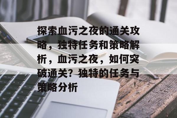 探索血污之夜的通关攻略，独特任务和策略解析，血污之夜，如何突破通关？独特的任务与策略分析