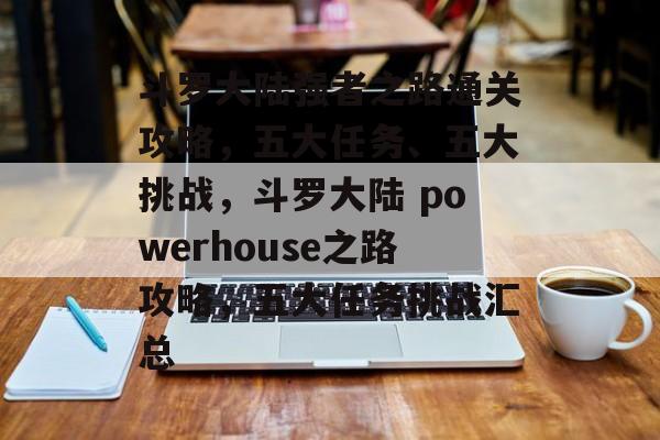 斗罗大陆强者之路通关攻略,五大任务、五大挑战,斗罗大陆 powerhouse之路攻略,五大任务挑战汇总 斗罗大陆强者之路通关攻略,五大任务、五大挑战,斗罗大陆 powerhouse之路攻略,五大任务挑战汇总