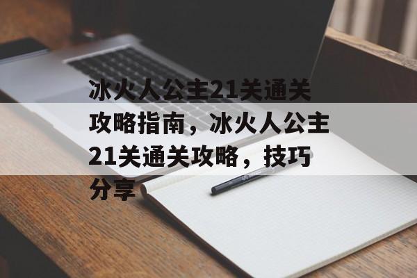 冰火人公主21关通关攻略指南，冰火人公主21关通关攻略，技巧分享