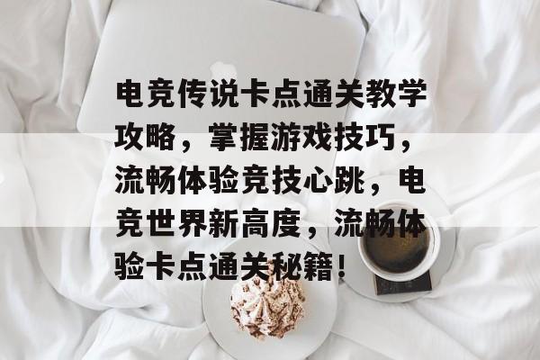 电竞传说卡点通关教学攻略,掌握游戏技巧,流畅体验竞技心跳,电竞世界新高度,流畅体验卡点通关秘籍! 电竞传说卡点通关教学攻略,掌握游戏技巧,流畅体验竞技心跳,电竞世界新高度,流畅体验卡点通关秘籍!