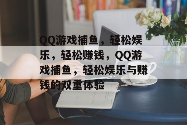 QQ游戏捕鱼，轻松娱乐，轻松赚钱，QQ游戏捕鱼，轻松娱乐与赚钱的双重体验