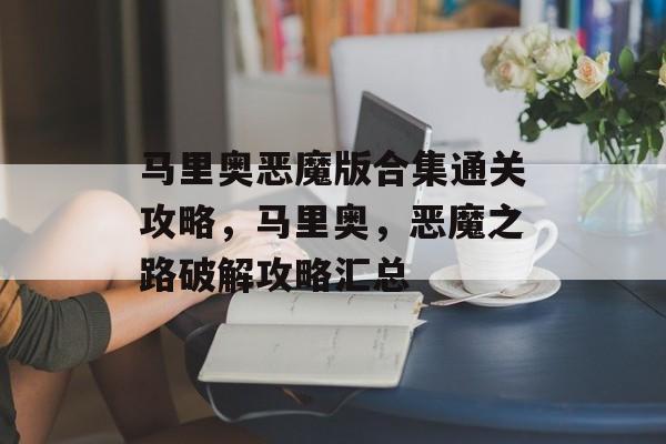 马里奥恶魔版合集通关攻略,马里奥,恶魔之路破解攻略汇总 马里奥恶魔版合集通关攻略,马里奥,恶魔之路破解攻略汇总