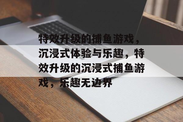 特效升级的捕鱼游戏，沉浸式体验与乐趣，特效升级的沉浸式捕鱼游戏，乐趣无边界