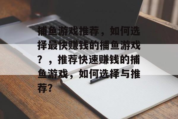 捕鱼游戏推荐，如何选择最快赚钱的捕鱼游戏？，推荐快速赚钱的捕鱼游戏，如何选择与推荐？
