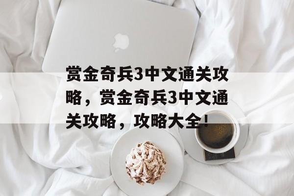 赏金奇兵3中文通关攻略,赏金奇兵3中文通关攻略,攻略大全! 赏金奇兵3中文通关攻略,赏金奇兵3中文通关攻略,攻略大全!