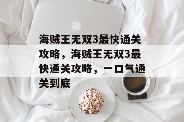 海贼王无双3最快通关攻略，海贼王无双3最快通关攻略，一口气通关到底