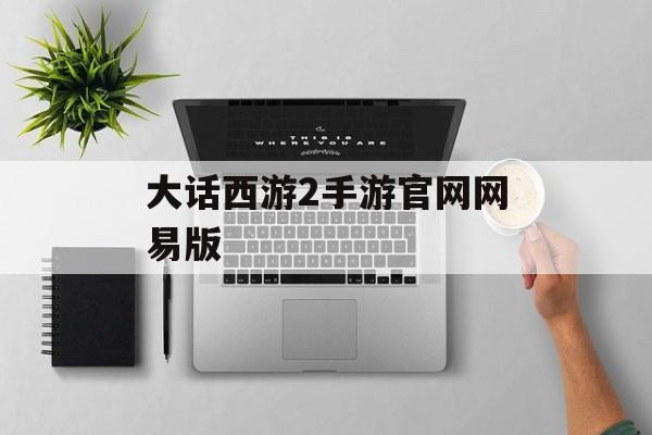 大话西游2手游官网网易版 大话西游2手游官网网易版
