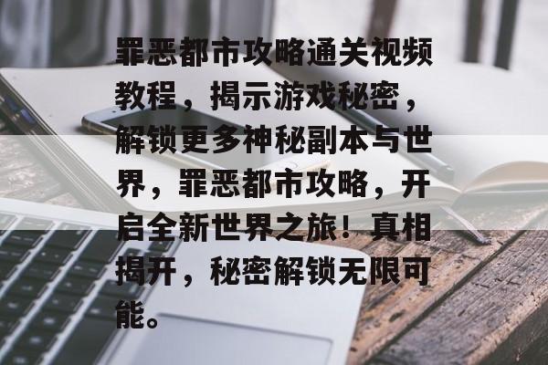 罪恶都市攻略通关视频教程,揭示游戏秘密,解锁更多神秘副本与世界,罪恶都市攻略,开启全新世界之旅!真相揭开,秘密解锁无限可能。 罪恶都市攻略通关视频教程,揭示游戏秘密,解锁更多神秘副本与世界,罪恶都市攻略,开启全新世界之旅!真相揭开,秘密解锁无限可能。
