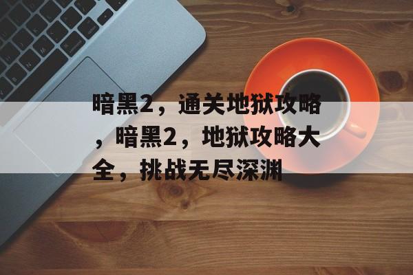 暗黑2,通关地狱攻略,暗黑2,地狱攻略大全,挑战无尽深渊 暗黑2,通关地狱攻略,暗黑2,地狱攻略大全,挑战无尽深渊