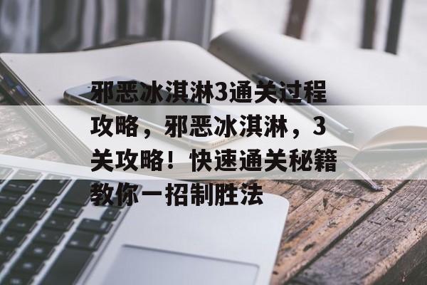 邪恶冰淇淋3通关过程攻略,邪恶冰淇淋,3关攻略!快速通关秘籍教你一招制胜法 邪恶冰淇淋3通关过程攻略,邪恶冰淇淋,3关攻略!快速通关秘籍教你一招制胜法