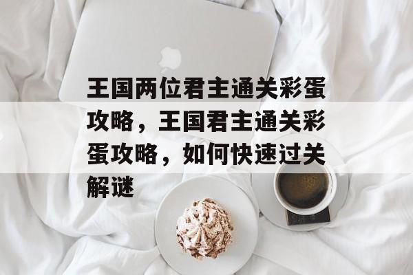 王国两位君主通关彩蛋攻略,王国君主通关彩蛋攻略,如何快速过关解谜 王国两位君主通关彩蛋攻略,王国君主通关彩蛋攻略,如何快速过关解谜