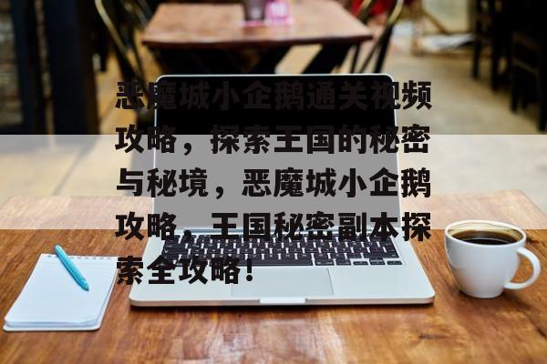 恶魔城小企鹅通关视频攻略,探索王国的秘密与秘境,恶魔城小企鹅攻略,王国秘密副本探索全攻略! 恶魔城小企鹅通关视频攻略,探索王国的秘密与秘境,恶魔城小企鹅攻略,王国秘密副本探索全攻略!
