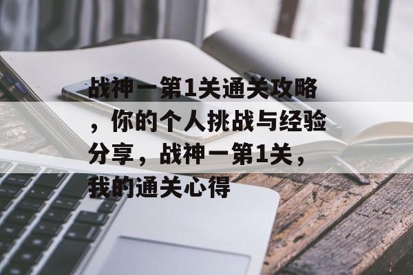 战神一第1关通关攻略，你的个人挑战与经验分享，战神一第1关，我的通关心得