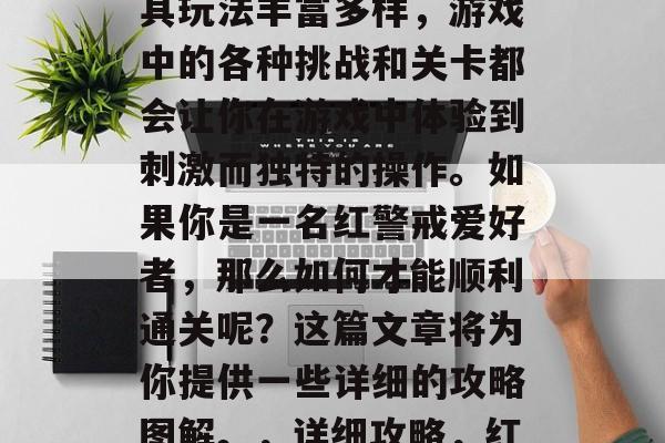 红色警戒是一款非常热门的冒险解谜类游戏,其玩法丰富多样,游戏中的各种挑战和关卡都会让你在游戏中体验到刺激而独特的操作。如果你是一名红警戒爱好者,那么如何才能顺利通关呢?这篇文章将为你提供一些详细的攻略图解。,详细攻略,红色警戒游戏指南及通关策略 红色警戒是一款非常热门的冒险解谜类游戏,其玩法丰富多样,游戏中的各种挑战和关卡都会让你在游戏中体验到刺激而独特的操作。如果你是一名红警戒爱好者,那么如何才能顺利通关呢?这篇文章将为你提供一些详细的攻略图解。,详细攻略,红色警戒游戏指南及通关策略