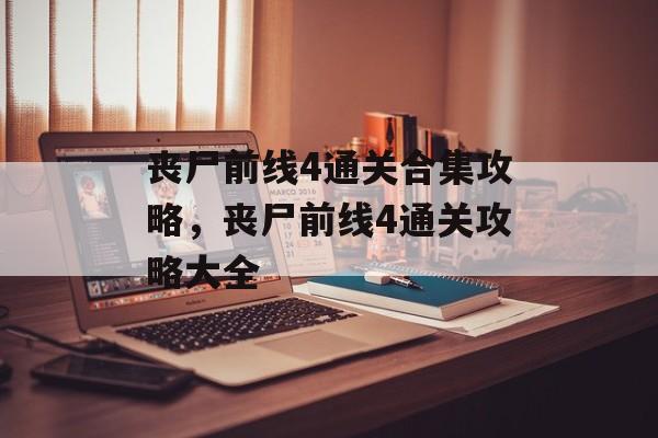 丧尸前线4通关合集攻略,丧尸前线4通关攻略大全 丧尸前线4通关合集攻略,丧尸前线4通关攻略大全