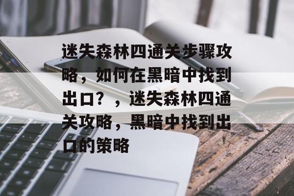迷失森林四通关步骤攻略，如何在黑暗中找到出口？，迷失森林四通关攻略，黑暗中找到出口的策略