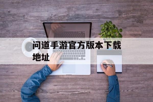 问道手游官方版本下载地址 问道手游官方版本下载地址