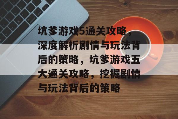 坑爹游戏5通关攻略,深度解析剧情与玩法背后的策略,坑爹游戏五大通关攻略,挖掘剧情与玩法背后的策略 坑爹游戏5通关攻略,深度解析剧情与玩法背后的策略,坑爹游戏五大通关攻略,挖掘剧情与玩法背后的策略