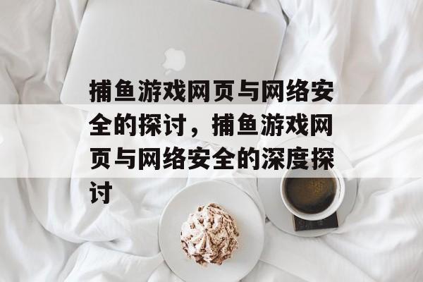 捕鱼游戏网页与网络安全的探讨,捕鱼游戏网页与网络安全的深度探讨 捕鱼游戏网页与网络安全的探讨,捕鱼游戏网页与网络安全的深度探讨