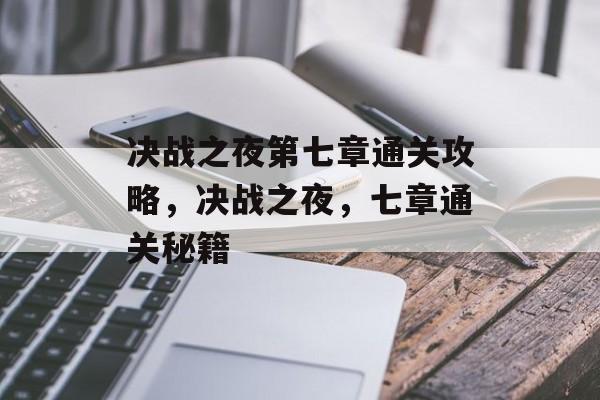 决战之夜第七章通关攻略,决战之夜,七章通关秘籍 决战之夜第七章通关攻略,决战之夜,七章通关秘籍
