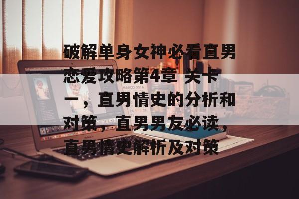 破解单身女神必看直男恋爱攻略第4章 关卡一,直男情史的分析和对策,直男男友必读,直男情史解析及对策 破解单身女神必看直男恋爱攻略第4章 关卡一,直男情史的分析和对策,直男男友必读,直男情史解析及对策
