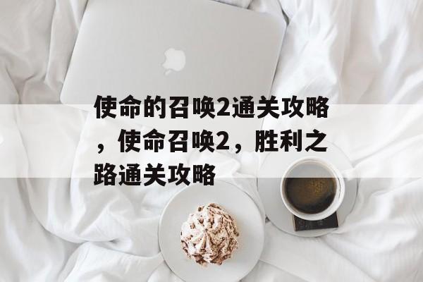 使命的召唤2通关攻略,使命召唤2,胜利之路通关攻略 使命的召唤2通关攻略,使命召唤2,胜利之路通关攻略