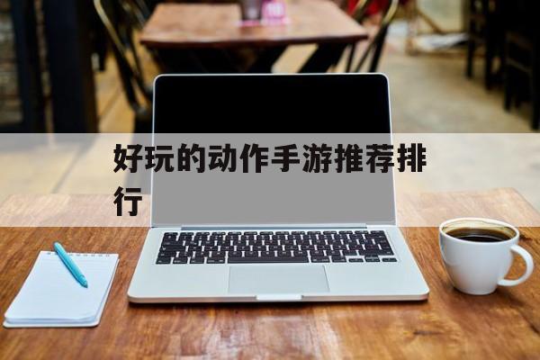 好玩的动作手游推荐排行 好玩的动作手游推荐排行