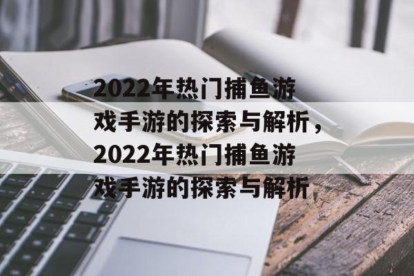 2022年热门捕鱼游戏手游的探索与解析,2022年热门捕鱼游戏手游的探索与解析 2022年热门捕鱼游戏手游的探索与解析,2022年热门捕鱼游戏手游的探索与解析