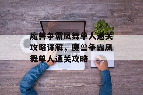魔兽争霸凤舞单人通关攻略详解,魔兽争霸凤舞单人通关攻略 魔兽争霸凤舞单人通关攻略详解,魔兽争霸凤舞单人通关攻略