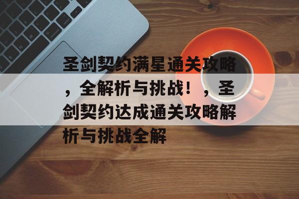 圣剑契约满星通关攻略,全解析与挑战!,圣剑契约达成通关攻略解析与挑战全解 圣剑契约满星通关攻略,全解析与挑战!,圣剑契约达成通关攻略解析与挑战全解