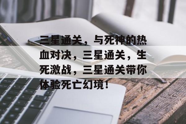 三星通关,与死神的热血对决,三星通关,生死激战,三星通关带你体验死亡幻境! 三星通关,与死神的热血对决,三星通关,生死激战,三星通关带你体验死亡幻境!