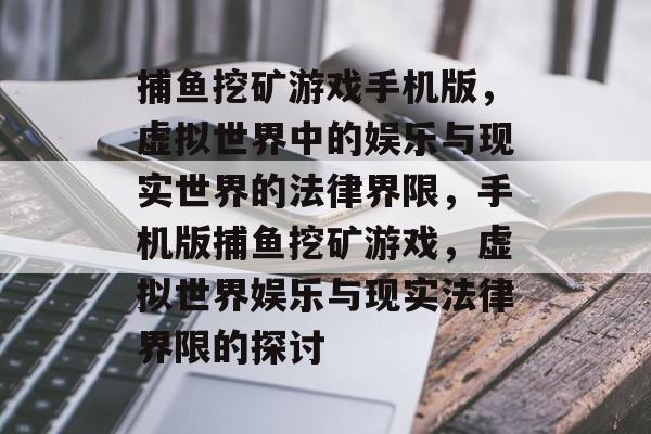 捕鱼挖矿游戏手机版,虚拟世界中的娱乐与现实世界的法律界限,手机版捕鱼挖矿游戏,虚拟世界娱乐与现实法律界限的探讨 捕鱼挖矿游戏手机版,虚拟世界中的娱乐与现实世界的法律界限,手机版捕鱼挖矿游戏,虚拟世界娱乐与现实法律界限的探讨