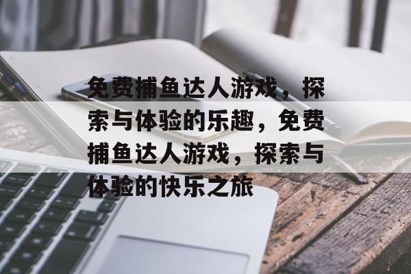 免费捕鱼达人游戏，探索与体验的乐趣，免费捕鱼达人游戏，探索与体验的快乐之旅