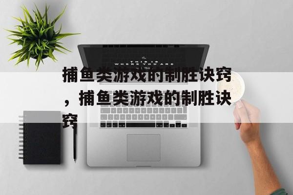 捕鱼类游戏的制胜诀窍，捕鱼类游戏的制胜诀窍