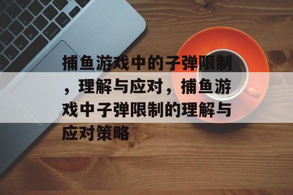 捕鱼游戏中的子弹限制，理解与应对，捕鱼游戏中子弹限制的理解与应对策略
