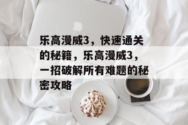 乐高漫威3,快速通关的秘籍,乐高漫威3,一招破解所有难题的秘密攻略 乐高漫威3,快速通关的秘籍,乐高漫威3,一招破解所有难题的秘密攻略