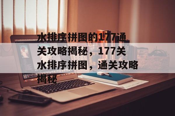 水排序拼图的177通关攻略揭秘,177关水排序拼图,通关攻略揭秘 水排序拼图的177通关攻略揭秘,177关水排序拼图,通关攻略揭秘