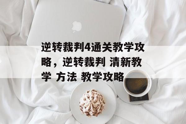 逆转裁判4通关教学攻略,逆转裁判 清新教学 方法 教学攻略 逆转裁判4通关教学攻略,逆转裁判 清新教学 方法 教学攻略