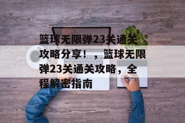 篮球无限弹23关通关攻略分享!,篮球无限弹23关通关攻略,全程解密指南 篮球无限弹23关通关攻略分享!,篮球无限弹23关通关攻略,全程解密指南