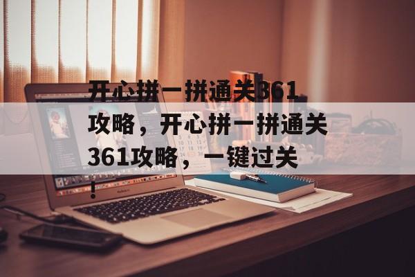 开心拼一拼通关361攻略,开心拼一拼通关361攻略,一键过关! 开心拼一拼通关361攻略,开心拼一拼通关361攻略,一键过关!